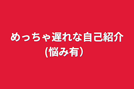 めっちゃ遅れな自己紹介(悩み有）