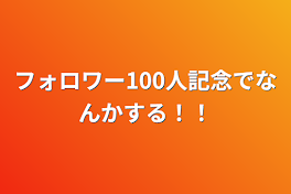 フォロワー100人記念でなんかする！！