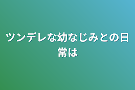 ツンデレな幼なじみとの日常は