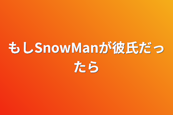 もしSnowManが彼氏だったら