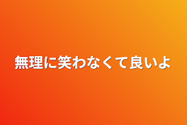 無理に笑わなくて良いよ