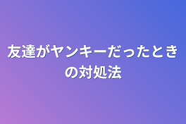 友達がヤンキーだったときの対処法