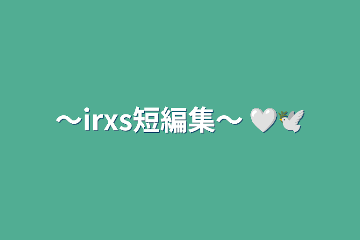 「〜irxs短編集〜 🤍🕊」のメインビジュアル