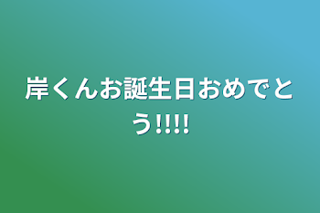 岸くんお誕生日おめでとう!!!!