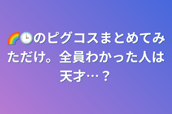 🌈🕒のピグコスまとめてみただけ。全員わかった人は天才…？