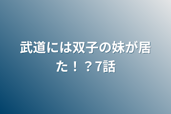 武道には双子の妹が居た！？7話