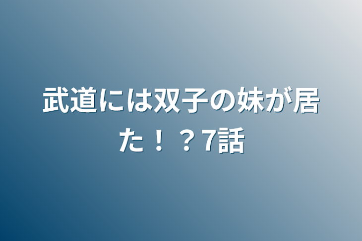 「武道には双子の妹が居た！？7話」のメインビジュアル