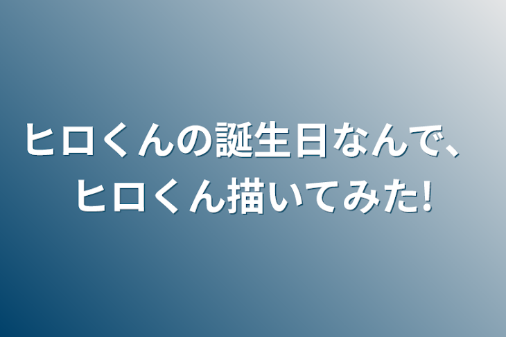 「ヒロくんの誕生日なんで、ヒロくん描いてみた!」のメインビジュアル