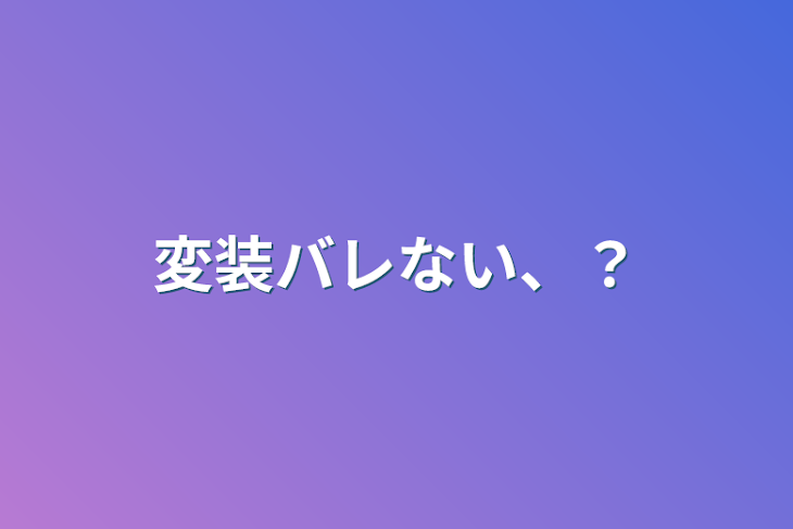 「変装バレない、？」のメインビジュアル