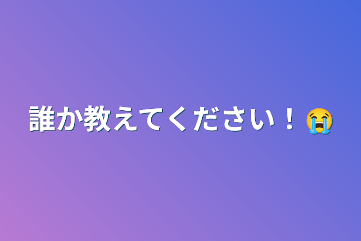 「誰か教えてください！😭」のメインビジュアル