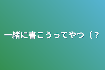 一緒に書こうってやつ（？