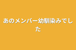 あのメンバー幼馴染みでした