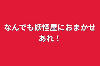 なんでも妖怪屋におまかせあれ！