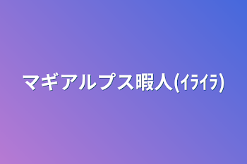 マギアルプス暇人(ｲﾗｲﾗ)