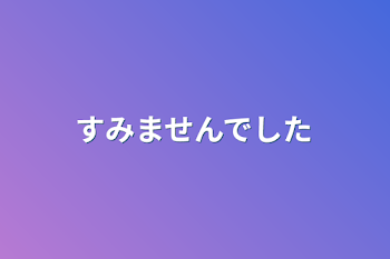 すみませんでした