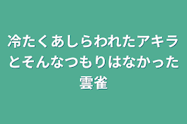 冷たくあしらわれたアキラとそんなつもりはなかった雲雀