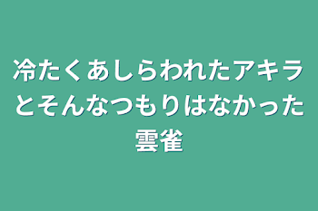 冷たくあしらわれたアキラとそんなつもりはなかった雲雀