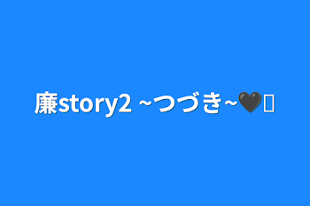 廉story2 ~つづき~🖤♛