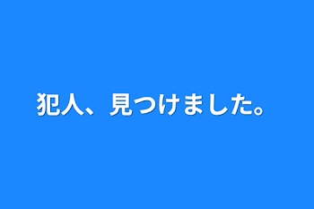 犯人、見つけました。