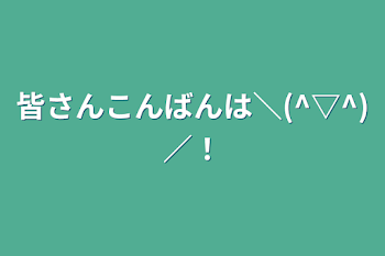 「皆さんこんばんは＼(^▽^)／！」のメインビジュアル