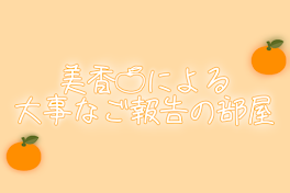 美香🍊による大事なご報告の部屋