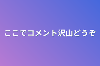 ここでコメント沢山どうぞ