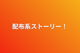 配布系ストーリー！