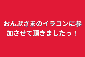 おんぷさまのイラコンに参加させて頂きましたっ！