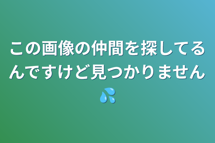 「この画像の仲間を探してるんですけど見つかりません💦」のメインビジュアル