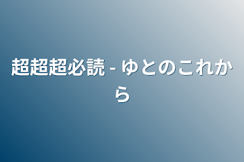 超超超必読 - ゆとのこれから