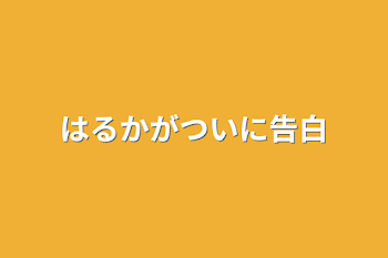 はるかがついに告白