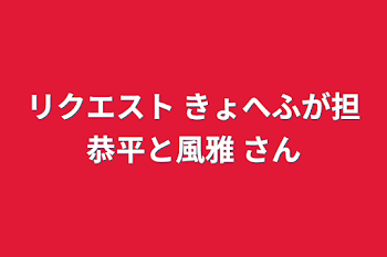 「リクエスト   きょへふが担恭平と風雅  さん」のメインビジュアル