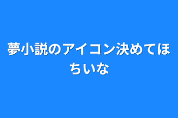 夢小説のアイコン決めてほちいな