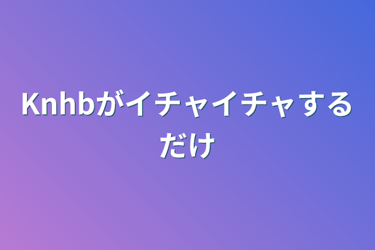 「Knhbがイチャイチャするだけ」のメインビジュアル