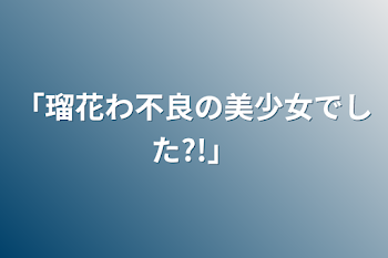 「「瑠花わ不良の美少女でした?!」」のメインビジュアル