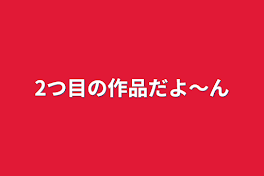 2つ目の作品だよ〜ん