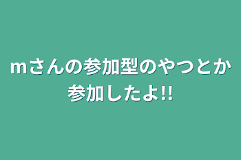 「mさんの参加型のやつとか参加したよ!!」のメインビジュアル