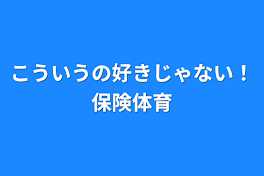 こういうの好きじゃない！保険体育