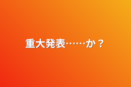 重大発表……か？