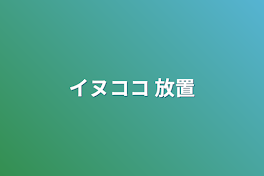 イヌココ 放置