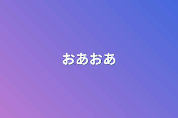 おあおあ