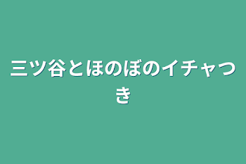 三ツ谷とほのぼのイチャつき