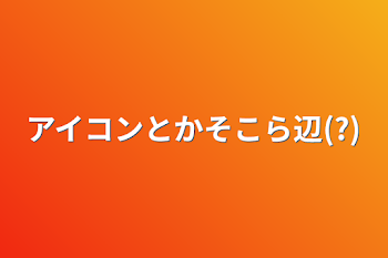 アイコンとかそこら辺(?)