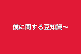 僕に関する豆知識〜