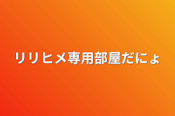 リリヒメ専用部屋だにょ