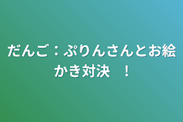 だんご：ぷりんさんとお絵かき対決　!