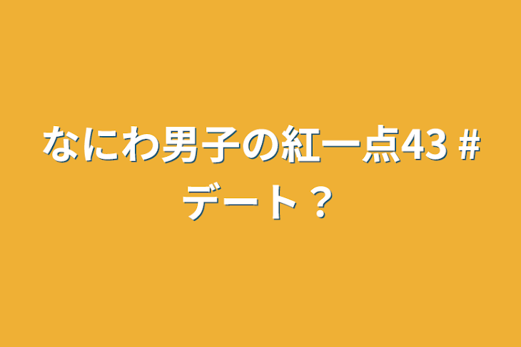 「なにわ男子の紅一点43  #デート？」のメインビジュアル