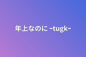 年上なのに ｰtugkｰ