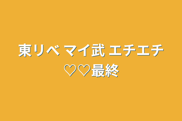 「東リべ マイ武 エチエチ♡♡最終」のメインビジュアル