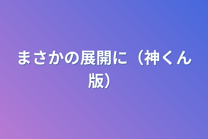 「まさかの展開に（神くん版）」のメインビジュアル